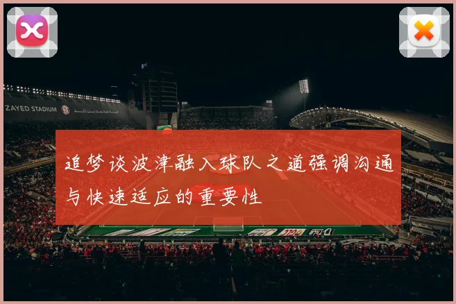 追梦谈波津融入球队之道强调沟通与快速适应的重要性