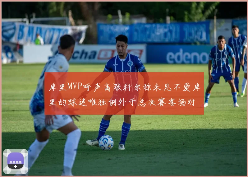 库里MVP呼声高涨科尔称未见不爱库里的球迷唯独例外于总决赛客场对阵骑士