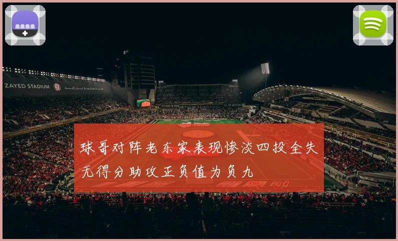 球哥对阵老东家表现惨淡四投全失无得分助攻正负值为负九
