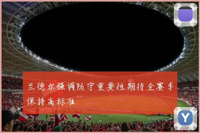 兰德尔强调防守重要性期待全赛季保持高标准