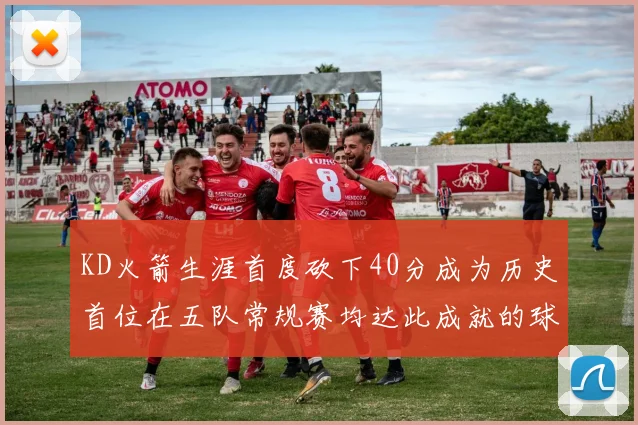 KD火箭生涯首度砍下40分成为历史首位在五队常规赛均达此成就的球员