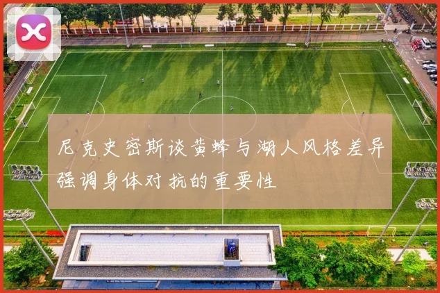 尼克史密斯谈黄蜂与湖人风格差异强调身体对抗的重要性